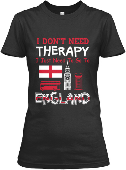 I Dont Need Therapy I Just Need To Go To England Black T-Shirt Front