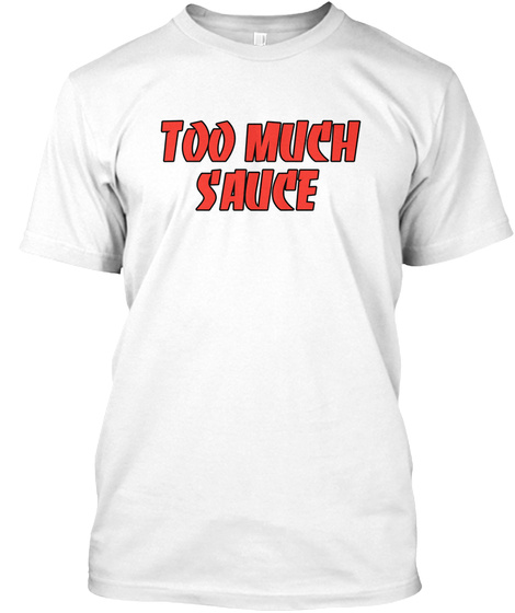 Too Much Sauce White T-Shirt Front
