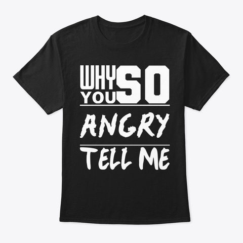Why You So Angry Tell Me