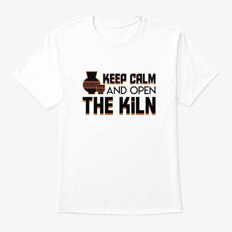 Keep Calm And Open The Kiln Pottery Shir White T-Shirt Front