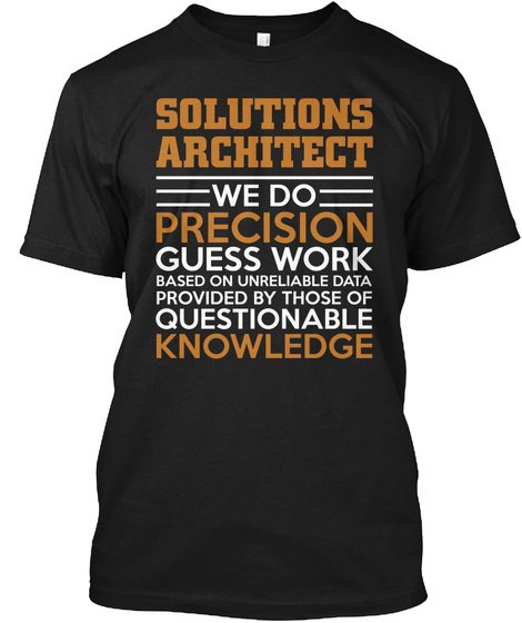 Solutions Architect We Do Precision Guess Work Based On Unreliable Data Provided By Those Of Questionable Knowledge  Black T-Shirt Front