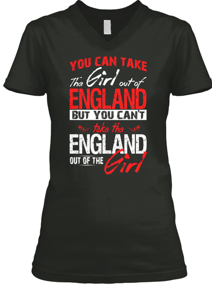 You Can Take The Girl Out Of England But You Cant Take The England Out Of The Girl Black T-Shirt Front