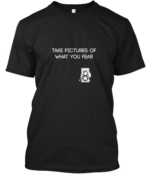 Take Pictures Of What You Fear Black T-Shirt Front
