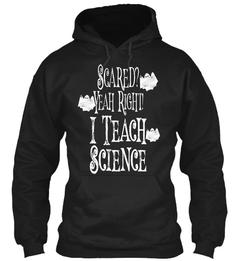 Scared Yeah Right I Teach Science