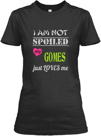 I Am Not Spoiled My Gomes Just Loves Me Black T-Shirt Front