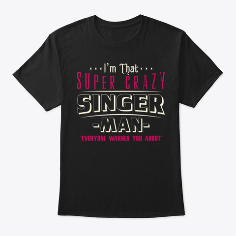 Super Crazy Singer Man Shirt Black T-Shirt Front