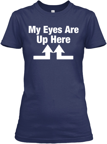 My Eyes Are Up Here T Shirts
