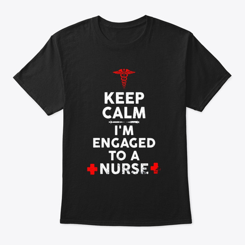 Keep Calm Im Engaged To A Nurse Gift For Black T-Shirt Front