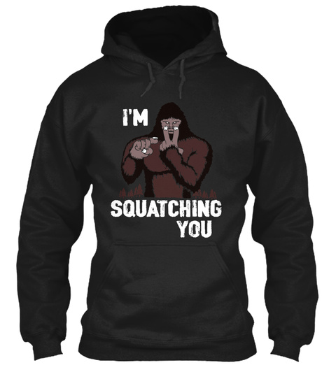 I'm Squatching You  Black T-Shirt Front