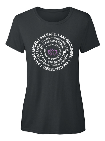I Am Safe. I Am Grounded. I Am Centered. I Am Balanced. I Am Right Where I Need To Be. I Am Deeply Connected To... Black T-Shirt Front