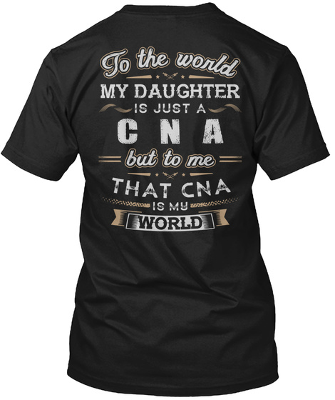  To The World My Daughter Is Just A C N A But To Me That Cna Is My World Black T-Shirt Back