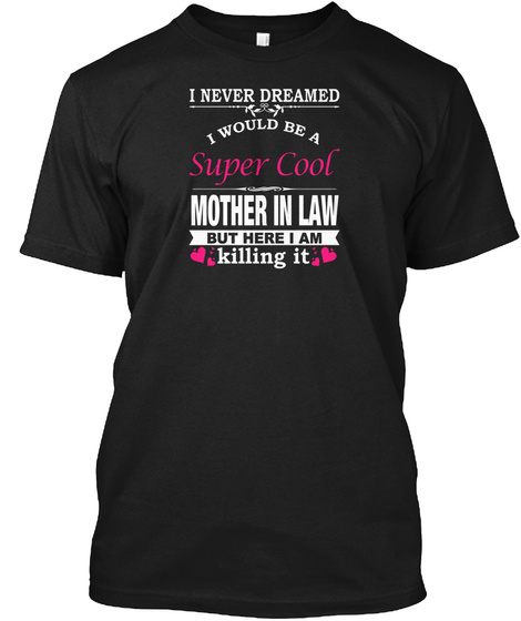 I Never Dreamed I Would Be A Super Cool Mother In Law But Here I Am Killing It Black T-Shirt Front