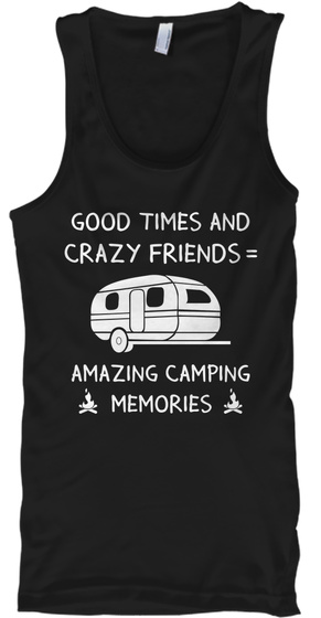 Good Times And Crazy Friends=Amazing Camping Memories Black T-Shirt Front