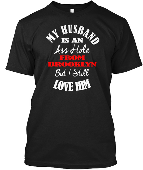 My Husband Is An Ass Hole From Brooklyn But I Still Love Him Black T-Shirt Front