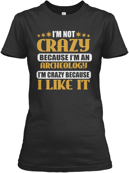 I'm Not Crazy Archeology Job T Shirts Black T-Shirt Front