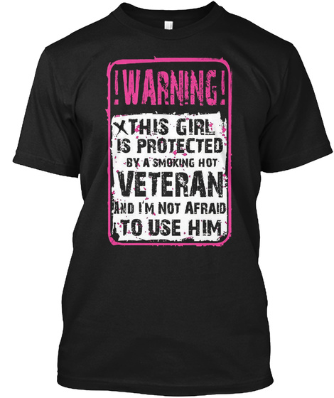 Warning This Girl Is Protected By A Smoking Hot Veteran And I'm Not Afraid To Use Him Black T-Shirt Front