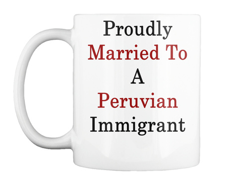 Proudly Married To A Peruvian Immigrant White T-Shirt Front