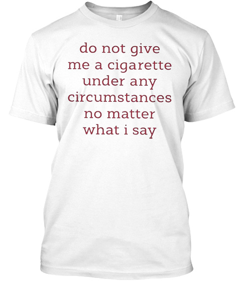 Do Not Give Me A Cigarette Under Any Tee White T-Shirt Front