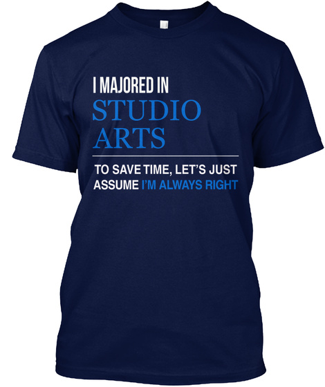I Majored In Studio Arts To Save Time Lets Just Assume I'm Always Right Navy T-Shirt Front