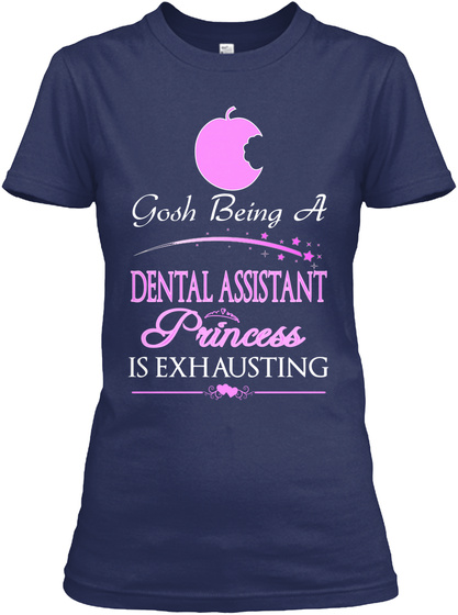 Gosh Being A Dental Assistant Princess Is Exhausting Navy T-Shirt Front