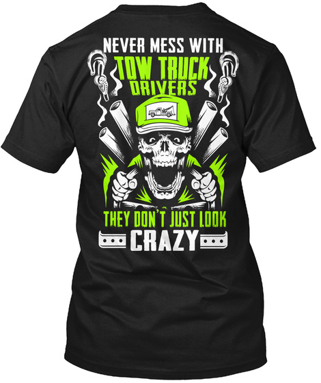 Never Mess With Tow Truck Drivers They Don't Just Look Crazy Black T-Shirt Back