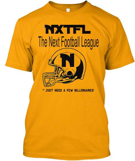 Nxtfl The Next Football League N Just Need A Few Billionaires! Gold T-Shirt Front