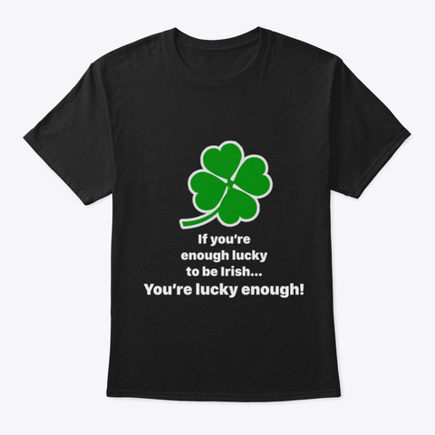 If You're Enough Lucky To Be Irish Black T-Shirt Front