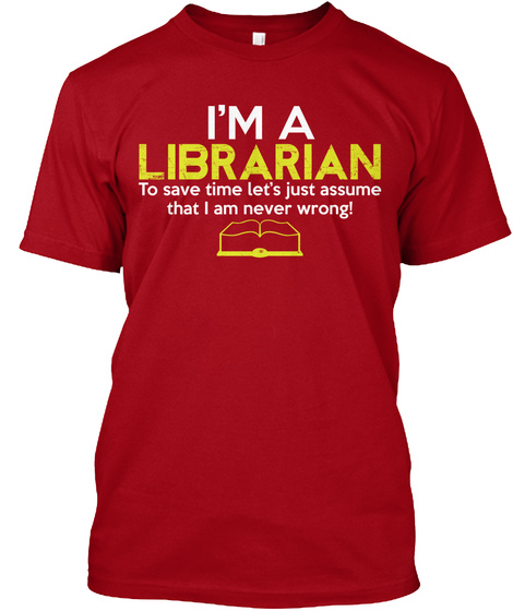 I'm A Librarian To Save Time Let's Just Assume That I Am Never Wrong! Deep Red T-Shirt Front