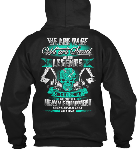  We Are Rare We Are Smart We Are Legends Suck It Up Mofo You Can't Be A Heavy Equipment Operator And A Pussy Black T-Shirt Back