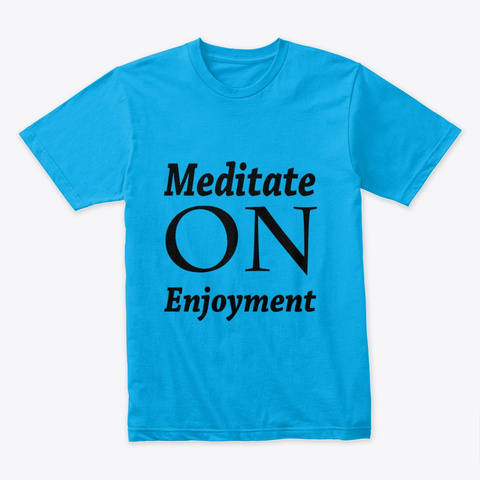 Meditate On Enjoyment Turquoise T-Shirt Front