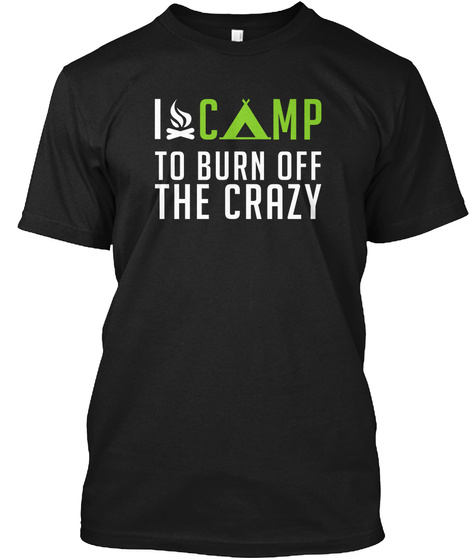 I Camp To Burn Off The Crazy Black T-Shirt Front