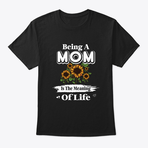 Being Mom Is The Meaning Of Life Black T-Shirt Front