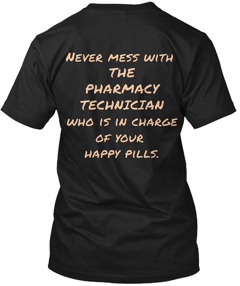 Never Mess With The Pharmacy Technician Who Is In Charge Of Your Happy Pills. Black T-Shirt Back