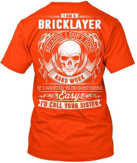 I Am A Bricklayer Because I Don T Mind Hard Work If I Wanted To Do Something Easy I D Orange T-Shirt Back