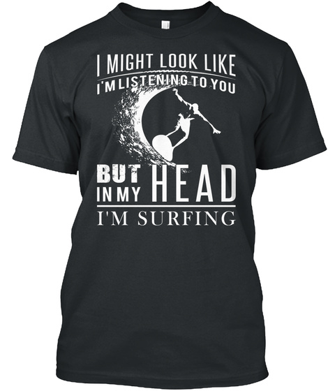 I Might Look Like I'm Listening To You But In My Head I'm Surfing Black T-Shirt Front