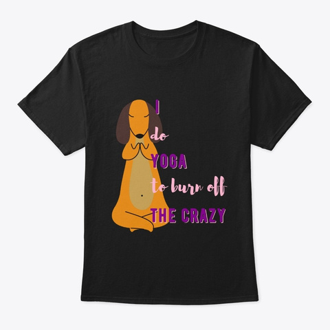 I Do Yoga To Burn Off The Crazy   Dog Black T-Shirt Front