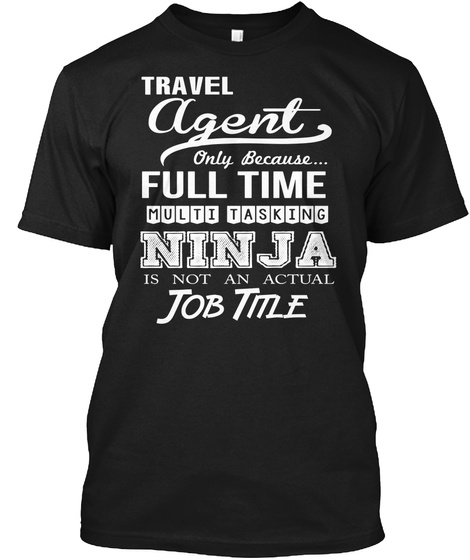 Travel Agent Only Because... Full Time Multi Tasking Ninja Is Not An Actual Job Title Black T-Shirt Front