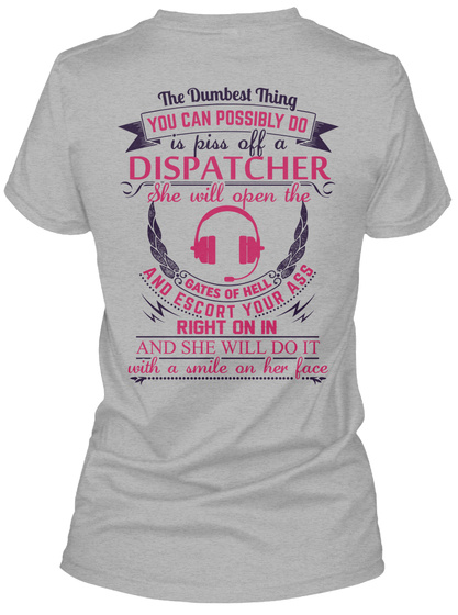 The Dumbest Thing You Can Possibly Do Is Piss Off A Dispatcher She Will Open The Gates Of Hell And Escort Your Ass... Sport Grey T-Shirt Back