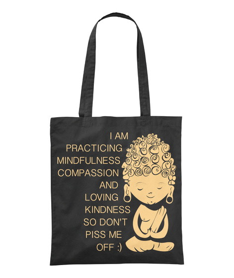 I Am Practicing Mindfulness Compassion And Loving Kindness So Dont Piss Me Off:) Black T-Shirt Front