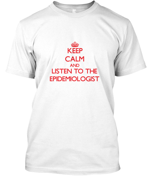 Keep Calm And Listen To The Epidemiologist White T-Shirt Front