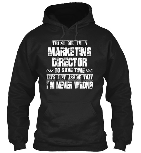 Trust Me I'm A Marketing Director To Save Time Let's Just Assume That I'm Never Wrong Black T-Shirt Front