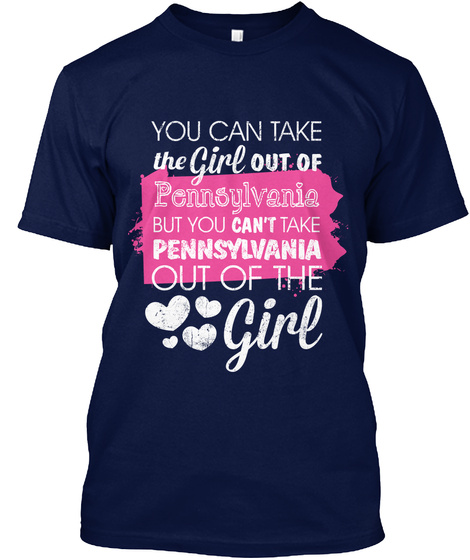 You Can Take The Girl Out Of Pennsylvania But You Can't Take Pennsylvania Out Of The Girl Navy T-Shirt Front