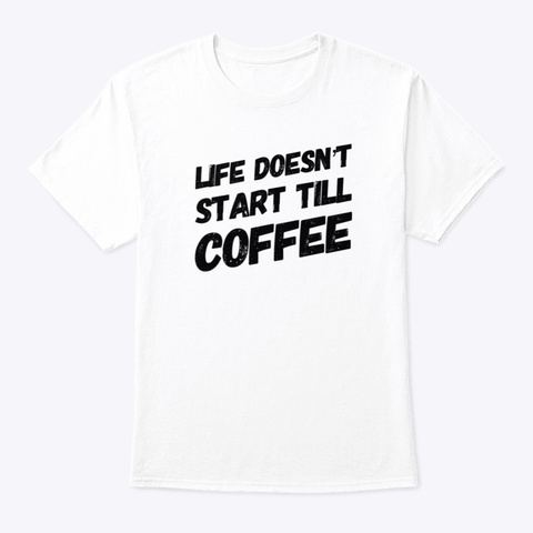 Life Doesn't Start Till Coffee White T-Shirt Front