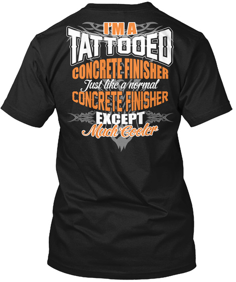 I'm A Tattooed Concrete Finisher Just Like A Normal Concrete Finisher Except Much Cooler Black T-Shirt Back