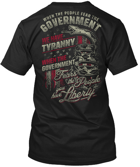 When The People Fear The Government We Have Tyranny When The Government Fears The People You Have Liberty Black T-Shirt Back