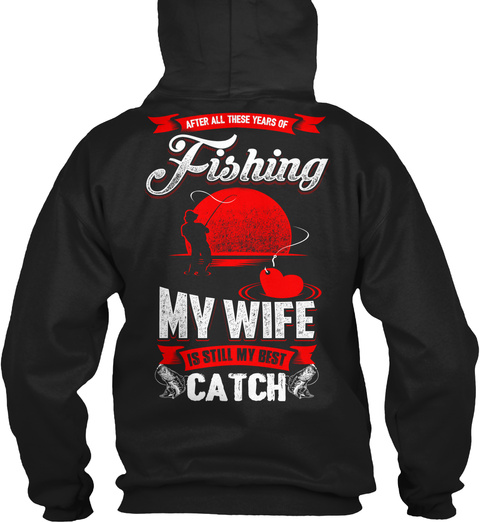  After All These Years Of Fishing My Wife Is Still My Best Catch Black T-Shirt Back
