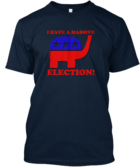 I Have A Massive Election!  New Navy T-Shirt Front