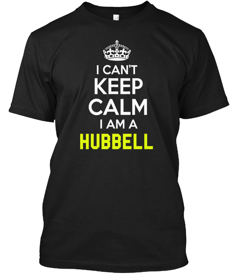 I Can't
Keep
Calm
I Am A
Hubbell Black T-Shirt Front