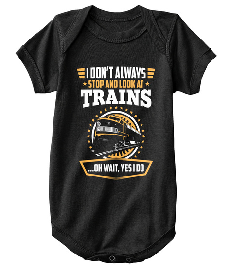 I Don't Always *Stop And Look At* Trains...Oh Wait, Yes I Do Black T-Shirt Front