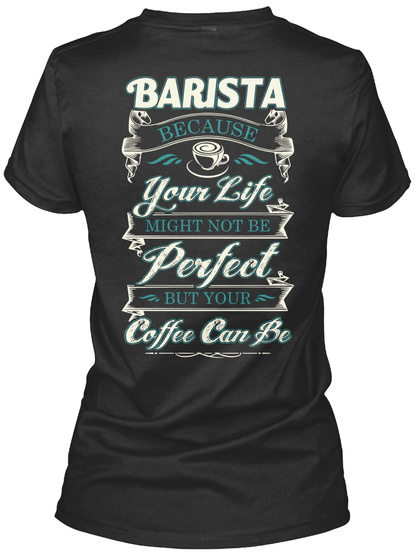 Barista Because Your Life Might Not Be Perfect But Your Coffee Can Be Black T-Shirt Back
